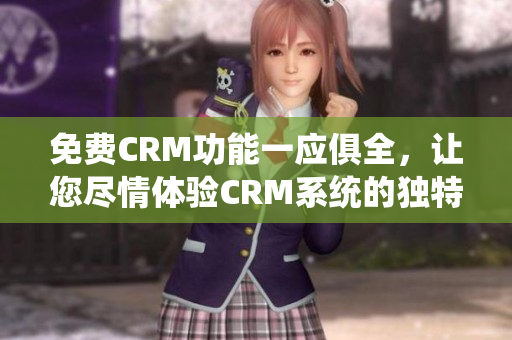 免费CRM功能一应俱全，让您尽情体验CRM系统的独特魅力