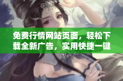 免费行情网站页面，轻松下载全新广告，实用快捷一键获取最新资讯。(1)