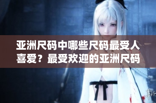 亚洲尺码中哪些尺码最受人喜爱？最受欢迎的亚洲尺码是什么？(1)