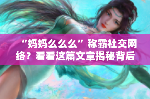 “妈妈么么么”称霸社交网络？看看这篇文章揭秘背后原因！