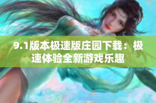 9.1版本极速版庄园下载：极速体验全新游戏乐趣