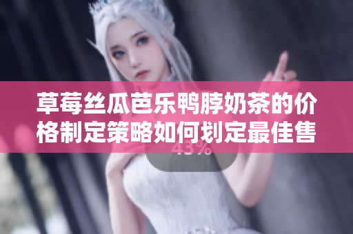 草莓丝瓜芭乐鸭脖奶茶的价格制定策略如何划定最佳售价？