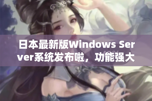 日本最新版Windows Server系统发布啦，功能强大，性能稳定