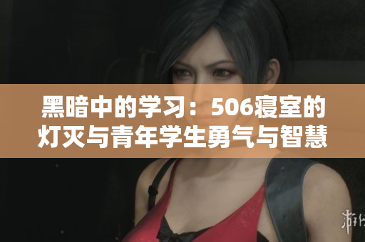 黑暗中的学习：506寝室的灯灭与青年学生勇气与智慧的展示