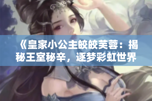 《皇家小公主皎皎芙蓉：揭秘王室秘辛，逐梦彩虹世界》