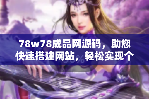 78w78成品网源码，助您快速搭建网站，轻松实现个性定制