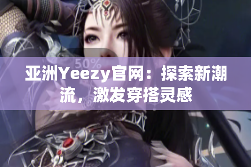 亚洲Yeezy官网：探索新潮流，激发穿搭灵感