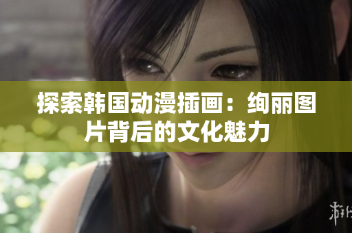 探索韩国动漫插画：绚丽图片背后的文化魅力