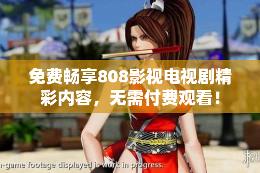 免费畅享808影视电视剧精彩内容，无需付费观看！