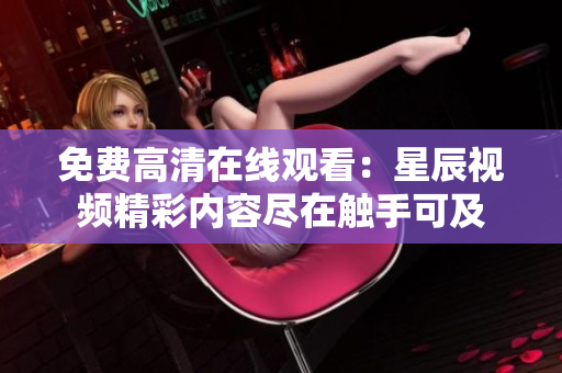 免费高清在线观看：星辰视频精彩内容尽在触手可及