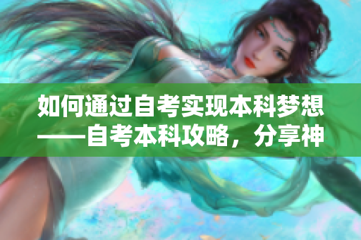 如何通过自考实现本科梦想——自考本科攻略，分享神技经验