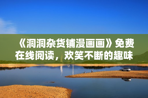 《洞洞杂货铺漫画画》免费在线阅读，欢笑不断的趣味漫画世界