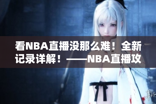 看NBA直播没那么难！全新记录详解！——NBA直播攻略通看这里！