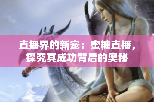 直播界的新宠：蜜糖直播，探究其成功背后的奥秘