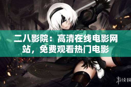 二八影院：高清在线电影网站，免费观看热门电影