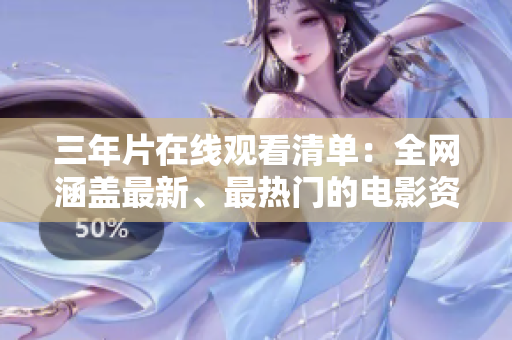 三年片在线观看清单：全网涵盖最新、最热门的电影资源！
