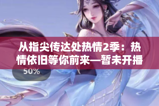从指尖传达处热情2季：热情依旧等你前来—暂未开播，敬请期待