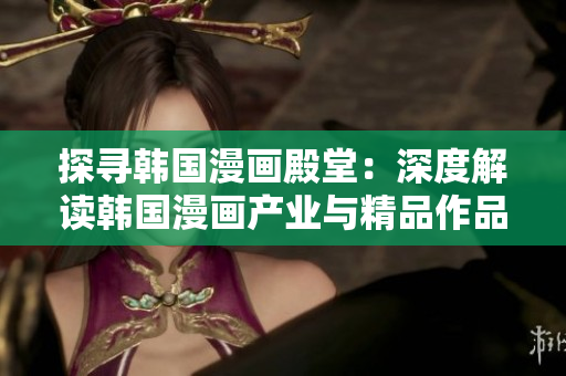探寻韩国漫画殿堂：深度解读韩国漫画产业与精品作品