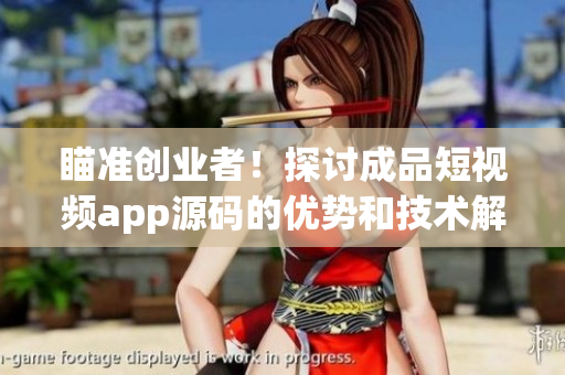 瞄准创业者！探讨成品短视频app源码的优势和技术解析(1)