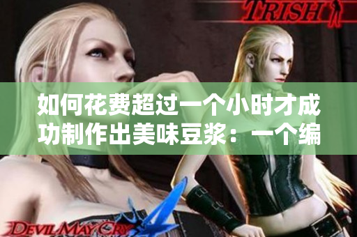 如何花费超过一个小时才成功制作出美味豆浆：一个编辑的探索经历