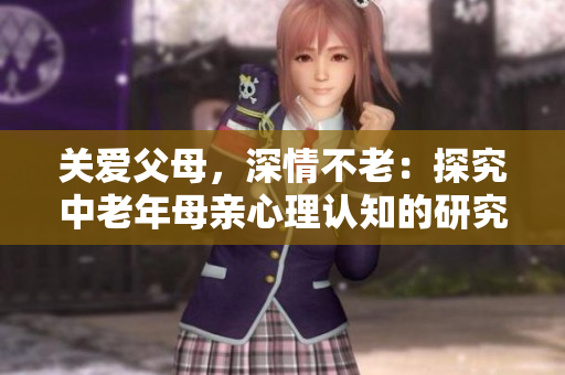 关爱父母，深情不老：探究中老年母亲心理认知的研究
