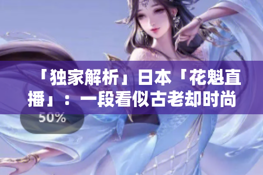 「独家解析」日本「花魁直播」：一段看似古老却时尚的文化表达