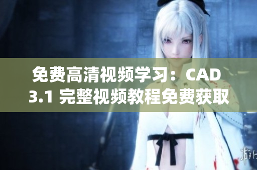 免费高清视频学习：CAD 3.1 完整视频教程免费获取(1)