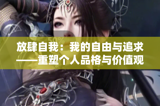 放肆自我：我的自由与追求——重塑个人品格与价值观