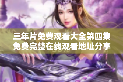 三年片免费观看大全第四集免费完整在线观看地址分享