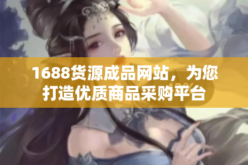 1688货源成品网站，为您打造优质商品采购平台