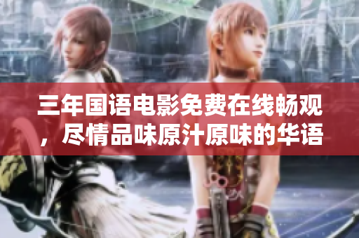 三年国语电影免费在线畅观，尽情品味原汁原味的华语电影