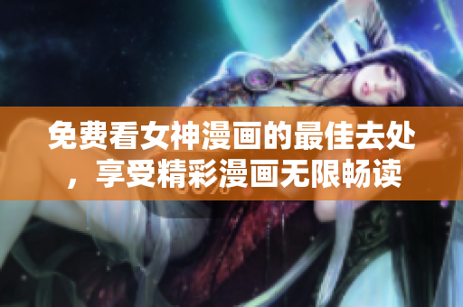 免费看女神漫画的最佳去处，享受精彩漫画无限畅读