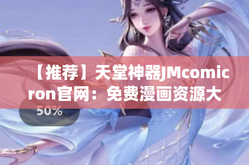 【推荐】天堂神器JMcomicron官网：免费漫画资源大集合