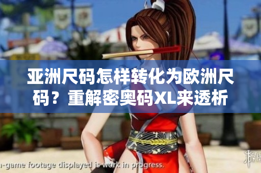 亚洲尺码怎样转化为欧洲尺码？重解密奥码XL来透析亚码之谜！