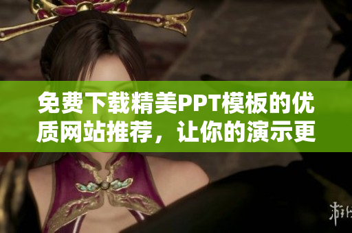 免费下载精美PPT模板的优质网站推荐，让你的演示更加出彩！