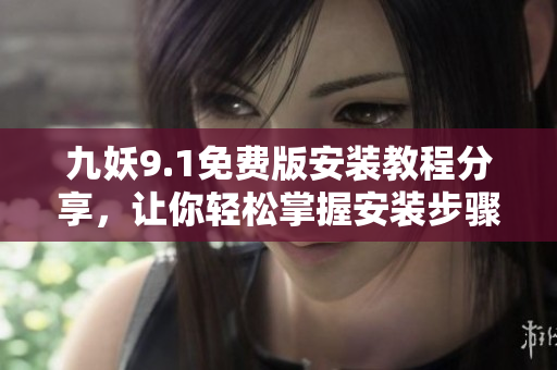 九妖9.1免费版安装教程分享，让你轻松掌握安装步骤