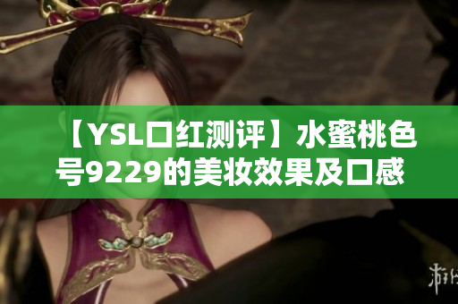 【YSL口红测评】水蜜桃色号9229的美妆效果及口感