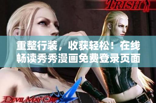 重整行装，收获轻松！在线畅读秀秀漫画免费登录页面助你备战重要考试