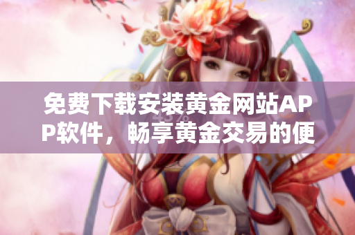 免费下载安装黄金网站APP软件，畅享黄金交易的便利