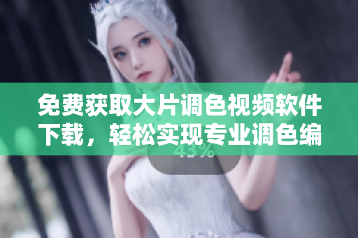 免费获取大片调色视频软件下载，轻松实现专业调色编辑
