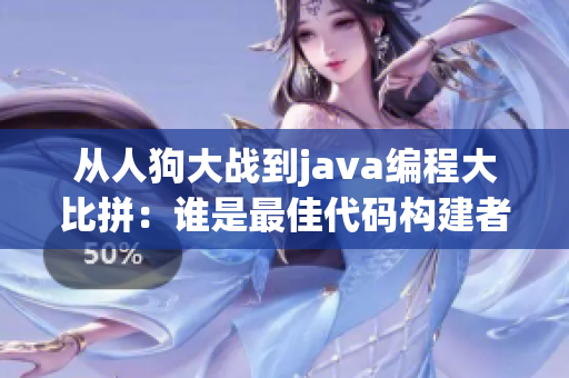 从人狗大战到java编程大比拼：谁是最佳代码构建者？