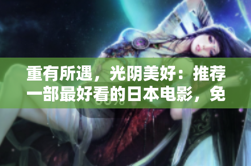 重有所遇，光阴美好：推荐一部最好看的日本电影，免费观看！