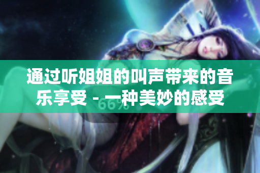 通过听姐姐的叫声带来的音乐享受 - 一种美妙的感受