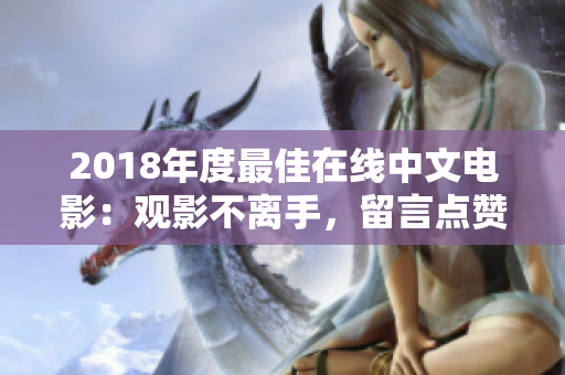 2018年度最佳在线中文电影：观影不离手，留言点赞加收藏！
