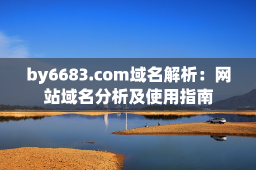 by6683.com域名解析：网站域名分析及使用指南
