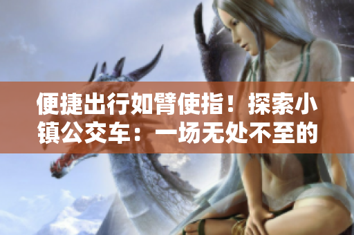 便捷出行如臂使指！探索小镇公交车：一场无处不至的旅程
