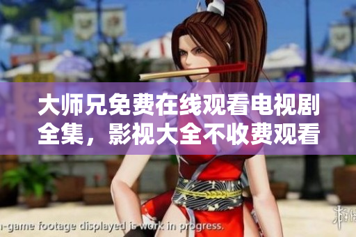 大师兄免费在线观看电视剧全集，影视大全不收费观看