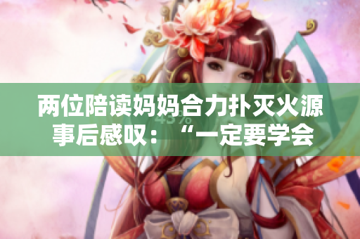 两位陪读妈妈合力扑灭火源 事后感叹：“一定要学会灭火知识”