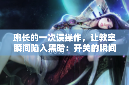 班长的一次误操作，让教室瞬间陷入黑暗：开关的瞬间，一片漆黑。
