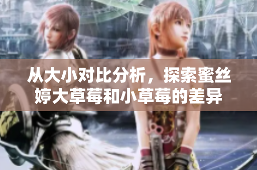从大小对比分析，探索蜜丝婷大草莓和小草莓的差异